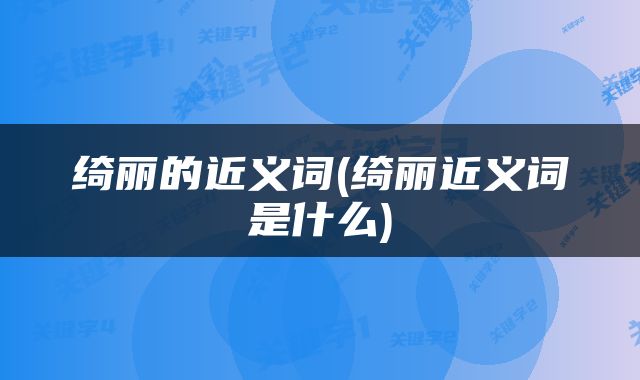 绮丽的近义词(绮丽近义词是什么)