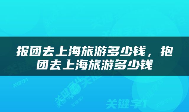 报团去上海旅游多少钱，抱团去上海旅游多少钱