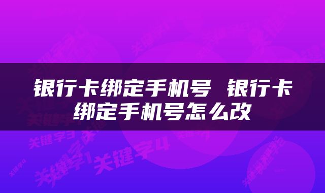 银行卡绑定手机号 银行卡绑定手机号怎么改