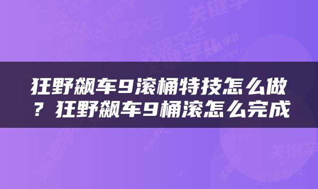 狂野飙车9滚桶特技怎么做？狂野飙车9桶滚怎么完成