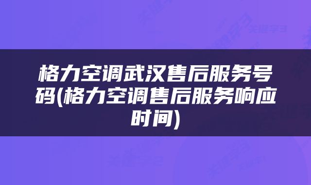 格力空调武汉售后服务号码(格力空调售后服务响应时间)