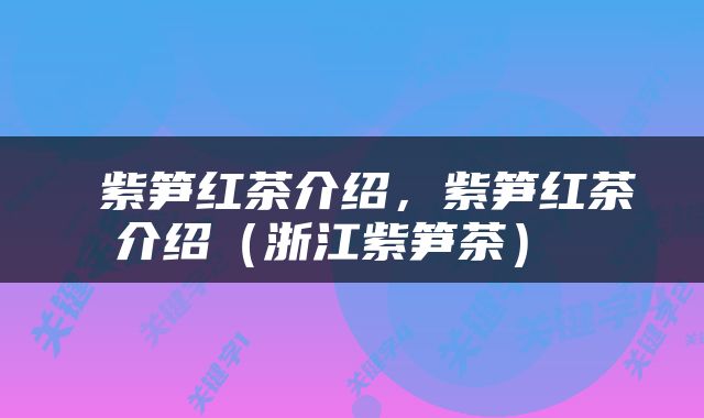  紫笋红茶介绍，紫笋红茶介绍（浙江紫笋茶） 