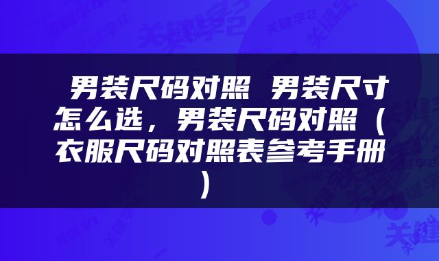  男装尺码对照 男装尺寸怎么选，男装尺码对照（衣服尺码对照表参考手册） 