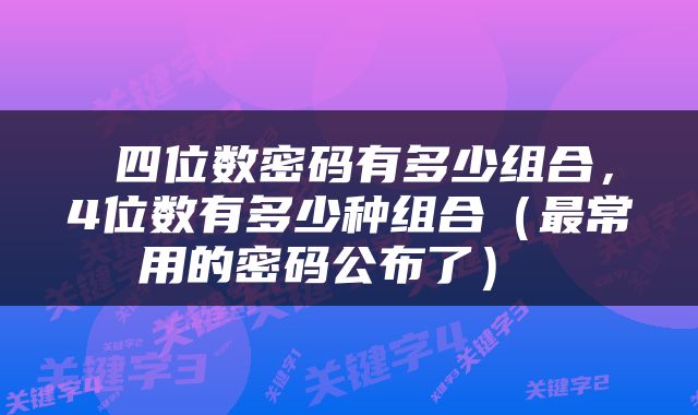  四位数密码有多少组合，4位数有多少种组合（最常用的密码公布了） 