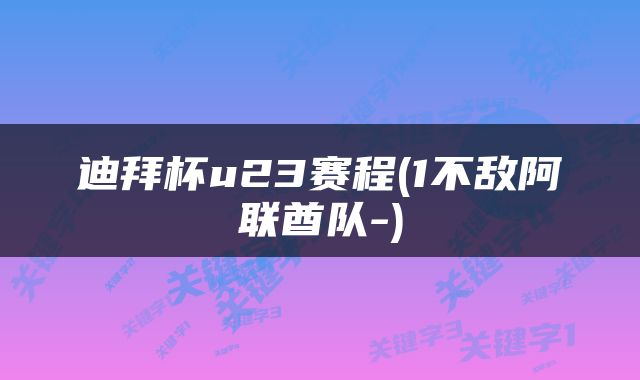 迪拜杯u23赛程(1不敌阿联酋队-)
