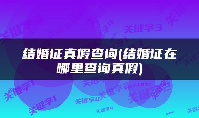 结婚证真假查询(结婚证在哪里查询真假)