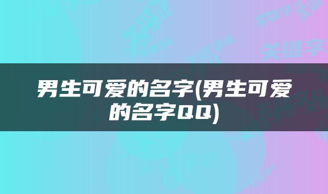 男生可爱的名字(男生可爱的名字QQ)