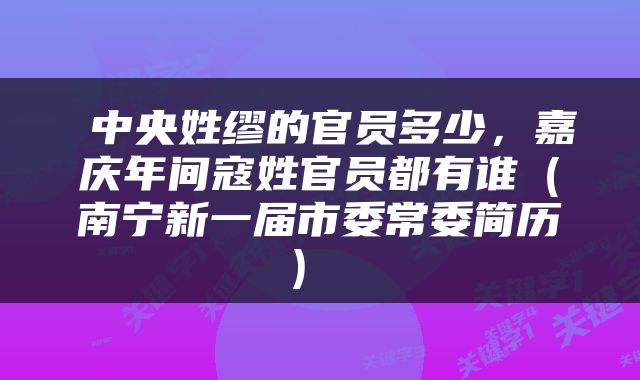  中央姓缪的官员多少，嘉庆年间寇姓官员都有谁（南宁新一届市委常委简历） 