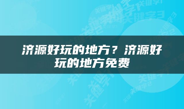 济源好玩的地方？济源好玩的地方免费