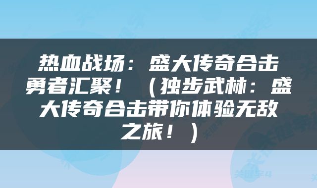 热血战场：盛大传奇合击勇者汇聚！（独步武林：盛大传奇合击带你体验无敌之旅！）