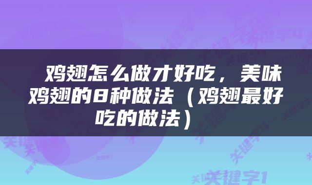  鸡翅怎么做才好吃，美味鸡翅的8种做法（鸡翅最好吃的做法） 