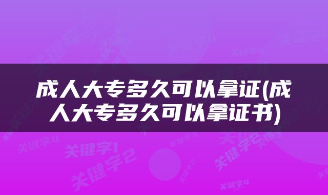成人大专多久可以拿证(成人大专多久可以拿证书)
