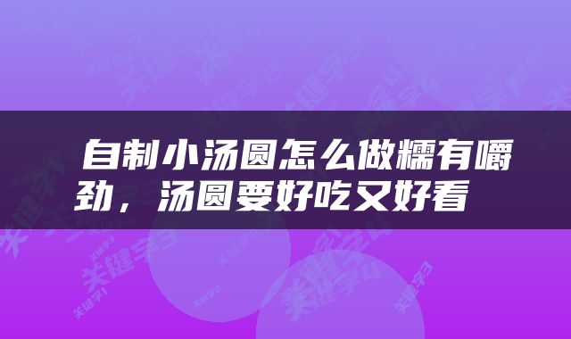  自制小汤圆怎么做糯有嚼劲，汤圆要好吃又好看 