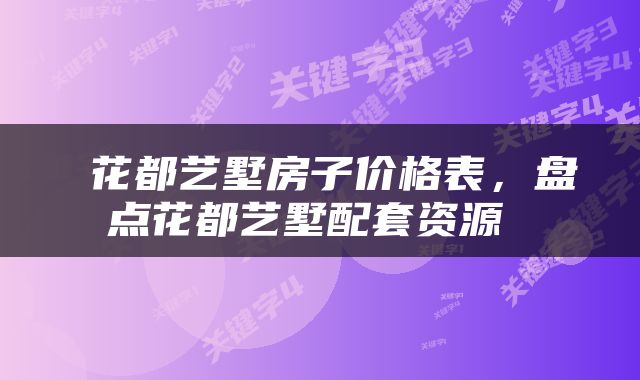  花都艺墅房子价格表，盘点花都艺墅配套资源 