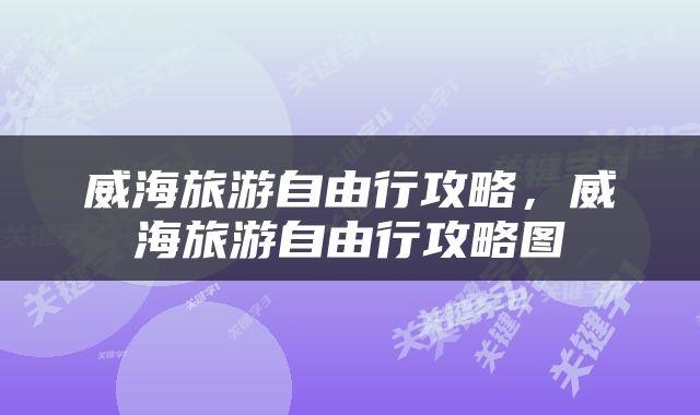 威海旅游自由行攻略，威海旅游自由行攻略图