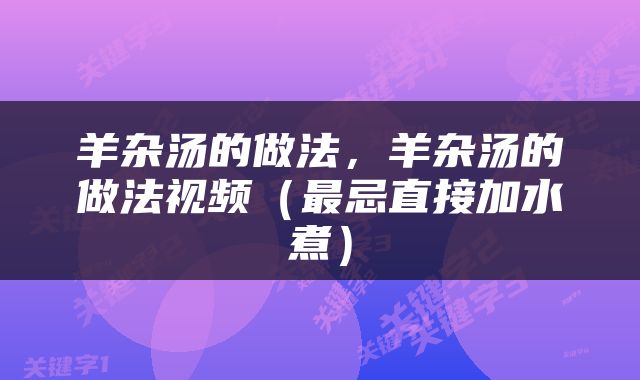 羊杂汤的做法，羊杂汤的做法视频（最忌直接加水煮）