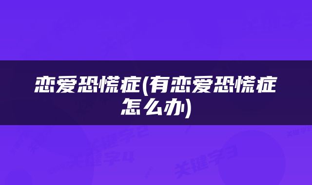 恋爱恐慌症(有恋爱恐慌症怎么办)