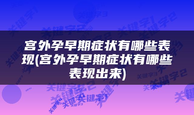 宫外孕早期症状有哪些表现(宫外孕早期症状有哪些表现出来)
