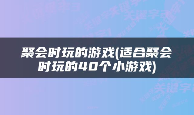 聚会时玩的游戏(适合聚会时玩的40个小游戏)