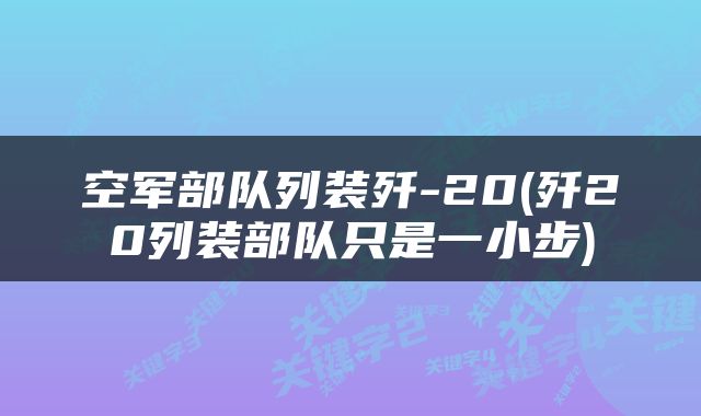 空军部队列装歼-20(歼20列装部队只是一小步)