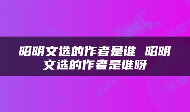 昭明文选的作者是谁 昭明文选的作者是谁呀