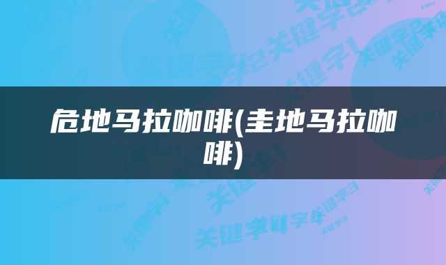 危地马拉咖啡(圭地马拉咖啡)