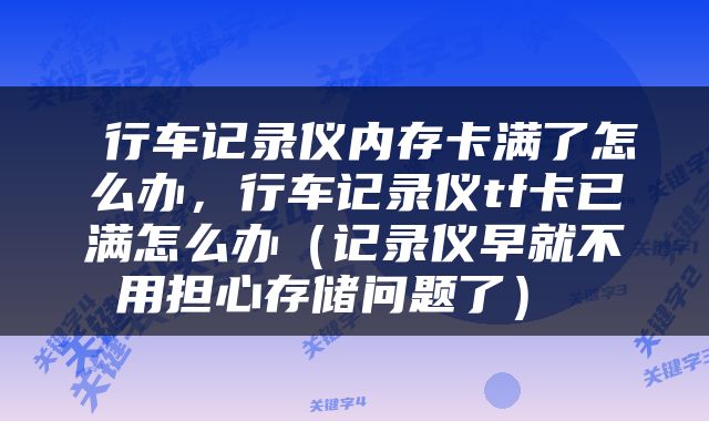  行车记录仪内存卡满了怎么办，行车记录仪tf卡已满怎么办（记录仪早就不用担心存储问题了） 