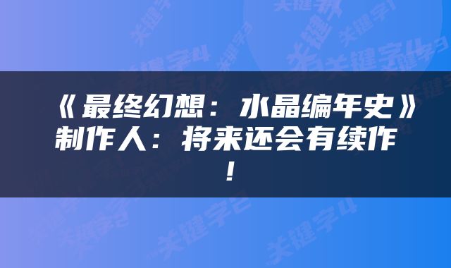 《最终幻想：水晶编年史》制作人：将来还会有续作！