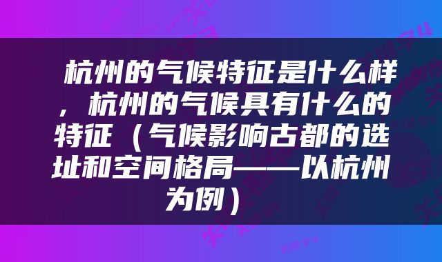  杭州的气候特征是什么样，杭州的气候具有什么的特征（气候影响古都的选址和空间格局——以杭州为例） 