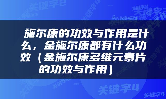  施尔康的功效与作用是什么，金施尔康都有什么功效（金施尔康多维元素片的功效与作用） 