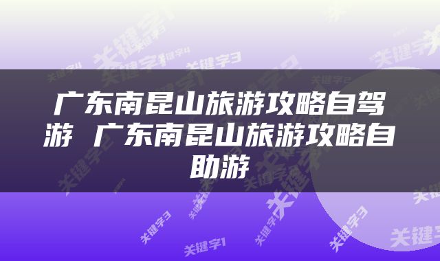 广东南昆山旅游攻略自驾游 广东南昆山旅游攻略自助游