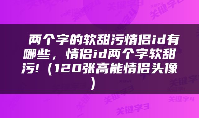  两个字的软甜污情侣id有哪些，情侣id两个字软甜污!（120张高能情侣头像） 