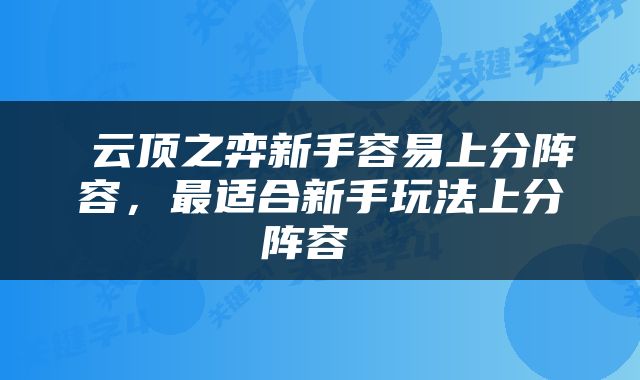  云顶之弈新手容易上分阵容，最适合新手玩法上分阵容 