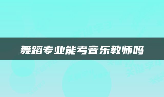 舞蹈专业能考音乐教师吗