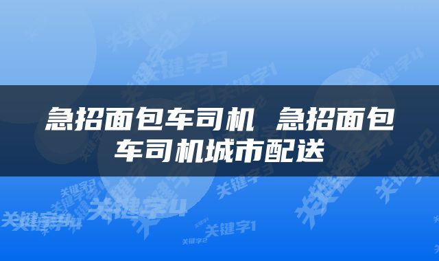 急招面包车司机 急招面包车司机城市配送