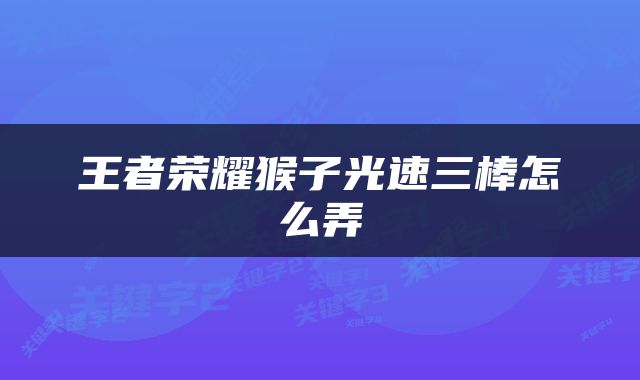 王者荣耀猴子光速三棒怎么弄