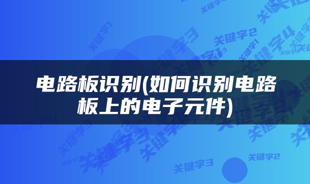 电路板识别(如何识别电路板上的电子元件)