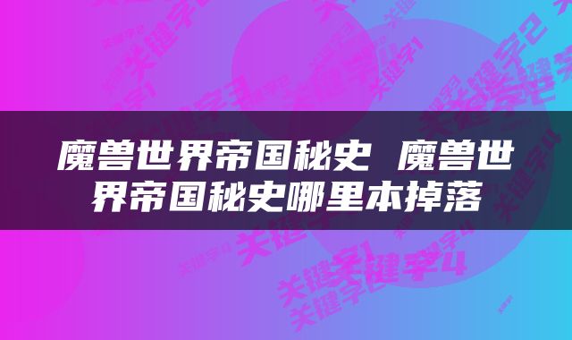魔兽世界帝国秘史 魔兽世界帝国秘史哪里本掉落