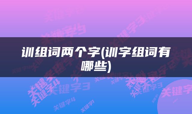 训组词两个字(训字组词有哪些)