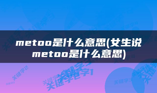 metoo是什么意思(女生说metoo是什么意思)