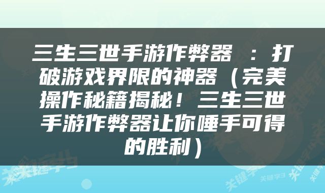 三生三世手游作弊器 ：打破游戏界限的神器（完美操作秘籍揭秘！三生三世手游作弊器让你唾手可得的胜利）