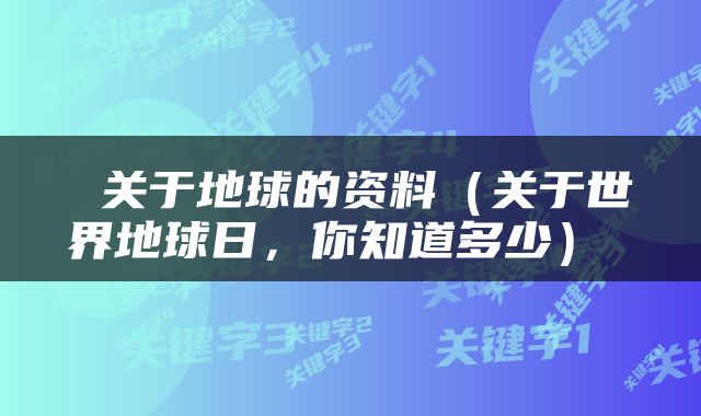  关于地球的资料（关于世界地球日，你知道多少） 