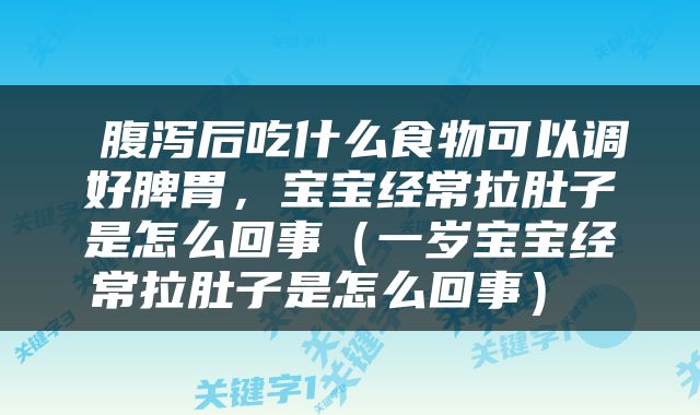  腹泻后吃什么食物可以调好脾胃，宝宝经常拉肚子是怎么回事（一岁宝宝经常拉肚子是怎么回事） 