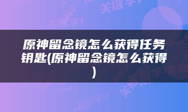 原神留念镜怎么获得任务钥匙(原神留念镜怎么获得)