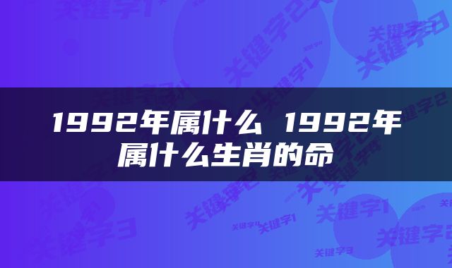 1992年属什么 1992年属什么生肖的命