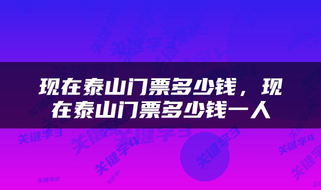 现在泰山门票多少钱，现在泰山门票多少钱一人