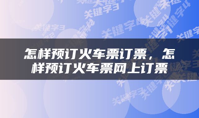 怎样预订火车票订票，怎样预订火车票网上订票
