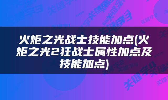 火炬之光战士技能加点(火炬之光2狂战士属性加点及技能加点)