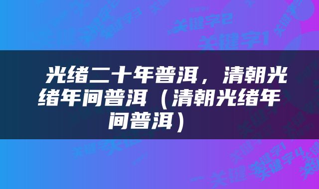  光绪二十年普洱，清朝光绪年间普洱（清朝光绪年间普洱） 
