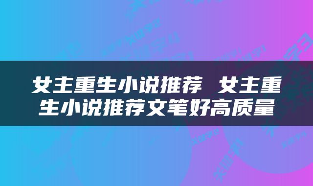 女主重生小说推荐 女主重生小说推荐文笔好高质量